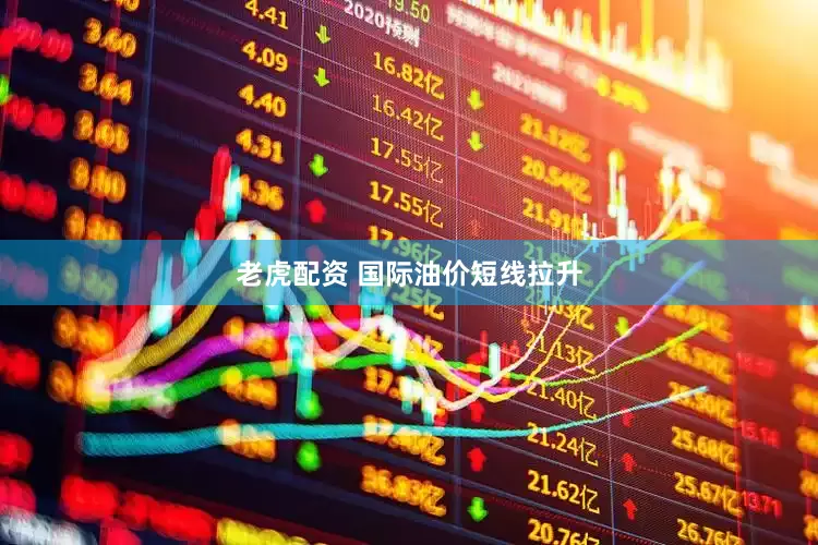 老虎配资 国际油价短线拉升