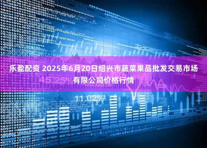 乐盈配资 2025年6月20日绍兴市蔬菜果品批发交易市场有限公司价格行情