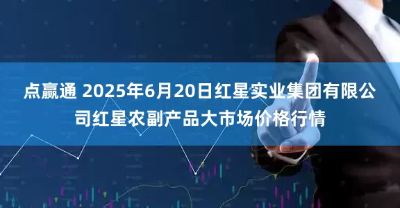 点赢通 2025年6月20日红星实业集团有限公司红星农副产品大市场价格行情