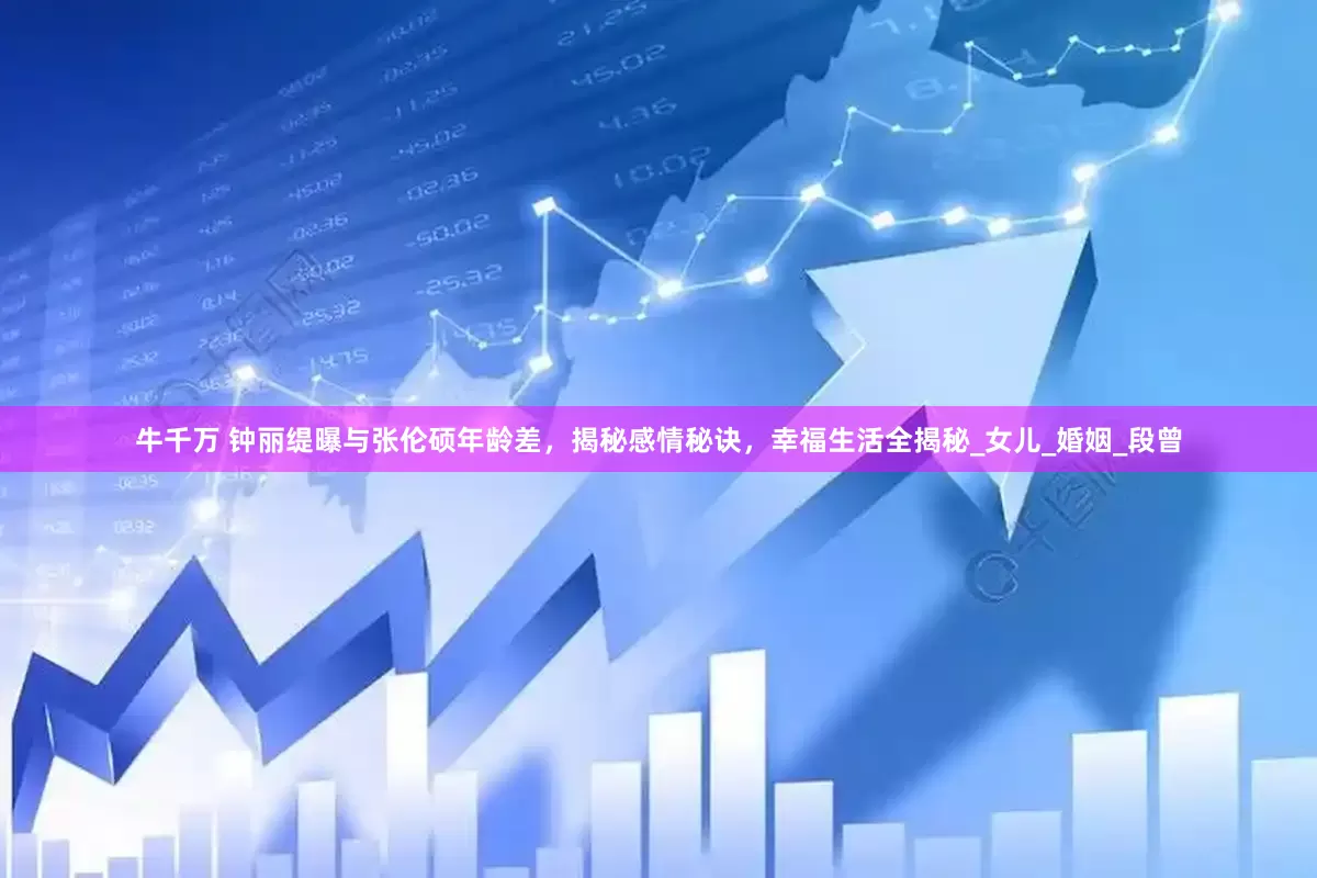牛千万 钟丽缇曝与张伦硕年龄差，揭秘感情秘诀，幸福生活全揭秘_女儿_婚姻_段曾