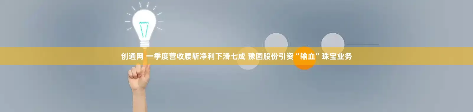 创通网 一季度营收腰斩净利下滑七成 豫园股份引资“输血”珠宝业务