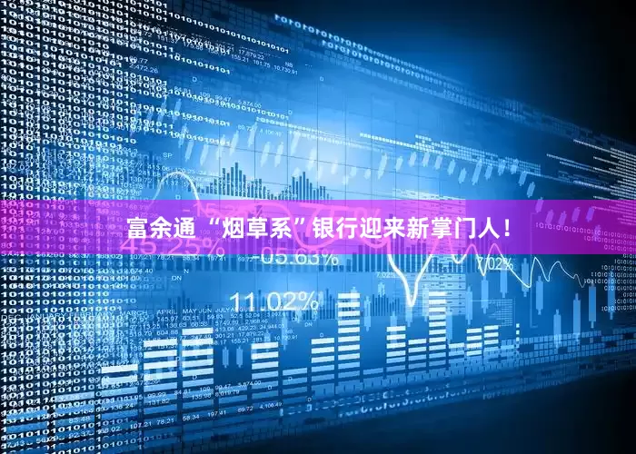 富余通 “烟草系”银行迎来新掌门人！