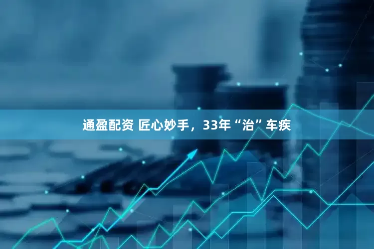 通盈配资 匠心妙手，33年“治”车疾