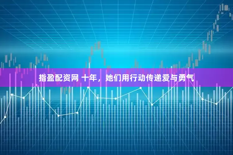 指盈配资网 十年，她们用行动传递爱与勇气