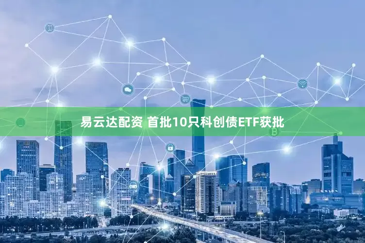 易云达配资 首批10只科创债ETF获批