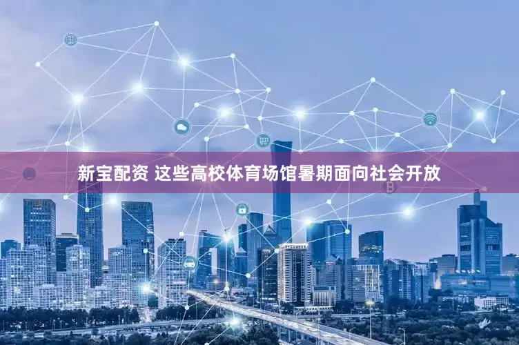 新宝配资 这些高校体育场馆暑期面向社会开放