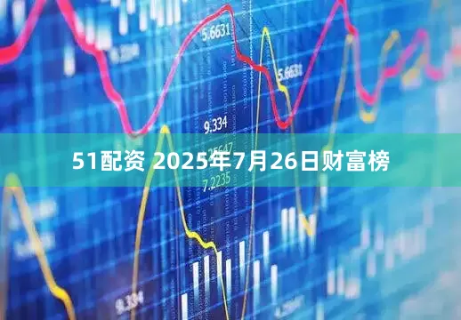 51配资 2025年7月26日财富榜