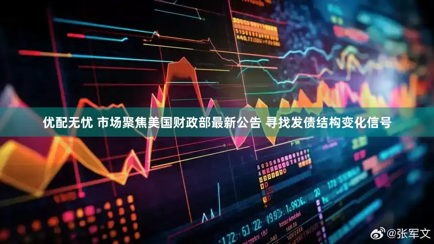 优配无忧 市场聚焦美国财政部最新公告 寻找发债结构变化信号