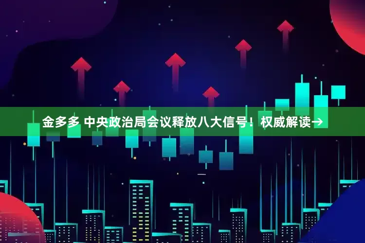 金多多 中央政治局会议释放八大信号！权威解读→