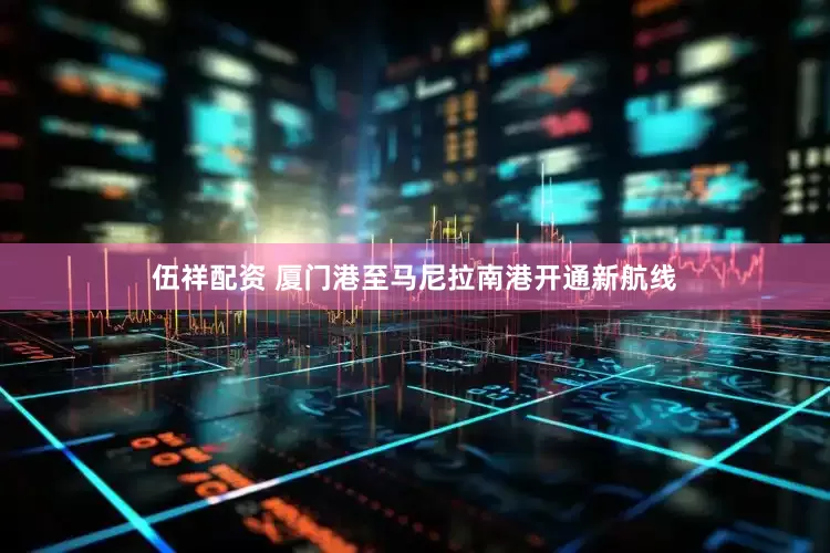 伍祥配资 厦门港至马尼拉南港开通新航线