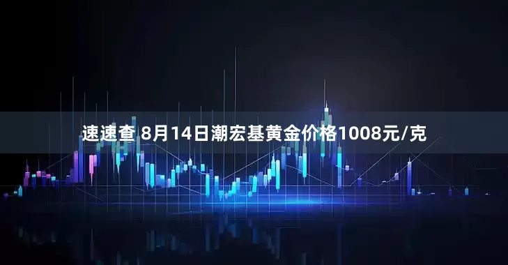 速速查 8月14日潮宏基黄金价格1008元/克