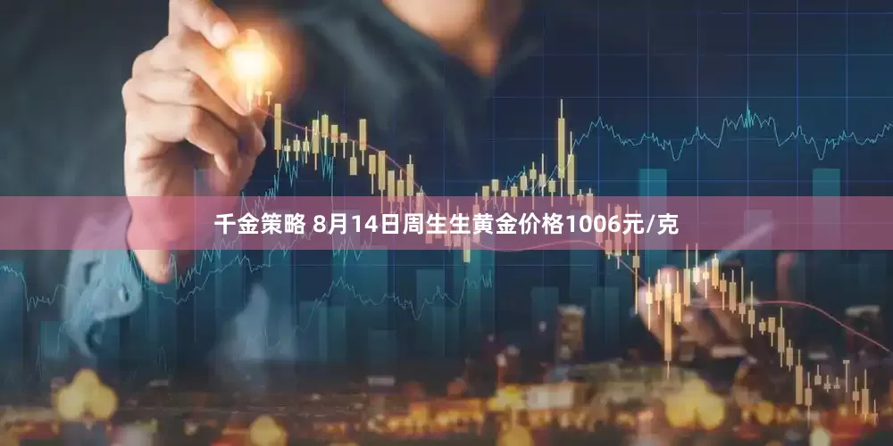 千金策略 8月14日周生生黄金价格1006元/克