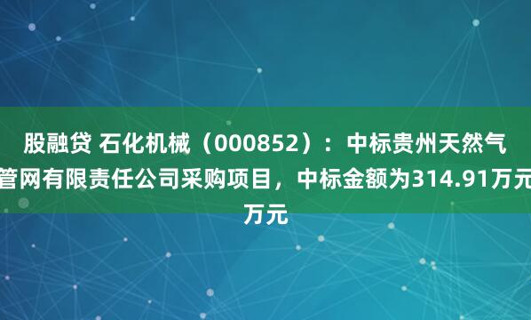 股融贷 石化机械（000852）：中标贵州天然气管网有限责任公司采购项目，中标金额为314.91万元
