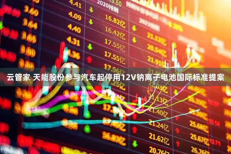 云管家 天能股份参与汽车起停用12V钠离子电池国际标准提案