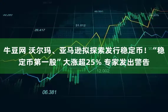 牛豆网 沃尔玛、亚马逊拟探索发行稳定币！“稳定币第一股”大涨超25% 专家发出警告