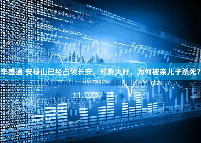 华盛通 安禄山已经占领长安，形势大好，为何被亲儿子杀死？