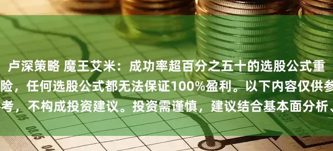 卢深策略 魔王艾米：成功率超百分之五十的选股公式重要提示： 股票市场存在风险，任何选股公式都无法保证100%盈利。以下内容仅供参考，不构成投资建议。投资需谨慎，建议结合基本面分析、市场环境等多因素综合判断
