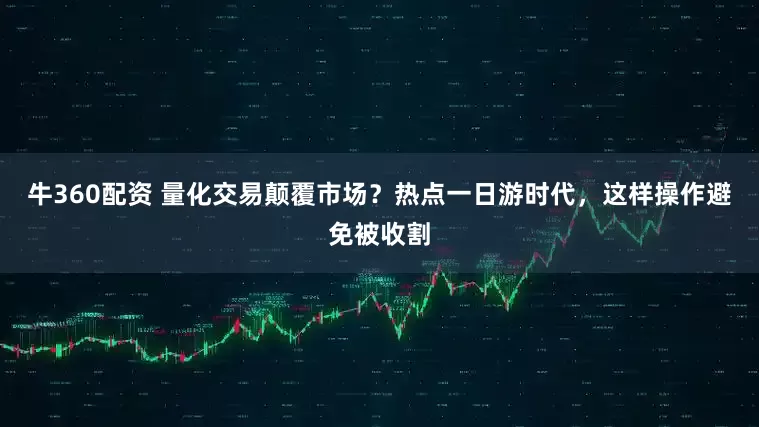 牛360配资 量化交易颠覆市场？热点一日游时代，这样操作避免被收割