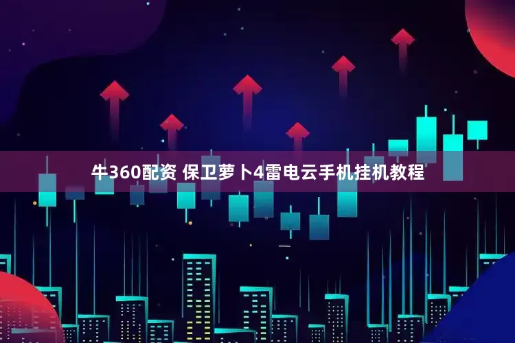 牛360配资 保卫萝卜4雷电云手机挂机教程
