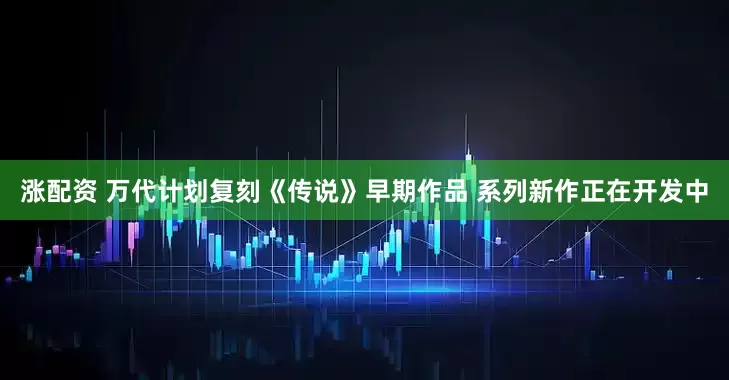 涨配资 万代计划复刻《传说》早期作品 系列新作正在开发中