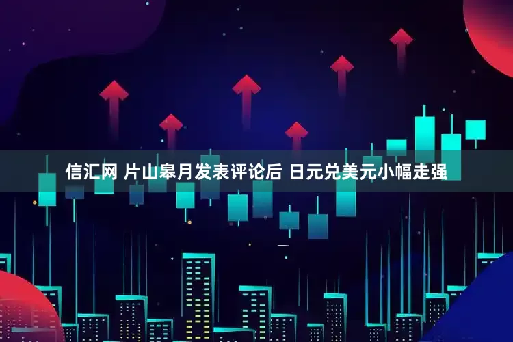 信汇网 片山皋月发表评论后 日元兑美元小幅走强