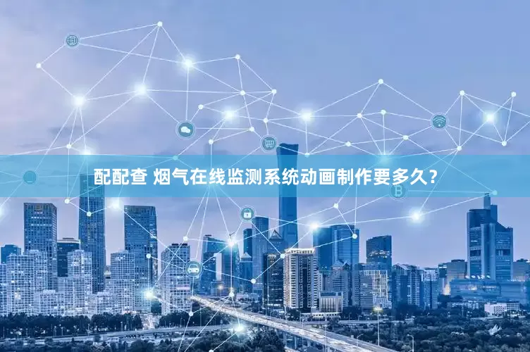 配配查 烟气在线监测系统动画制作要多久？