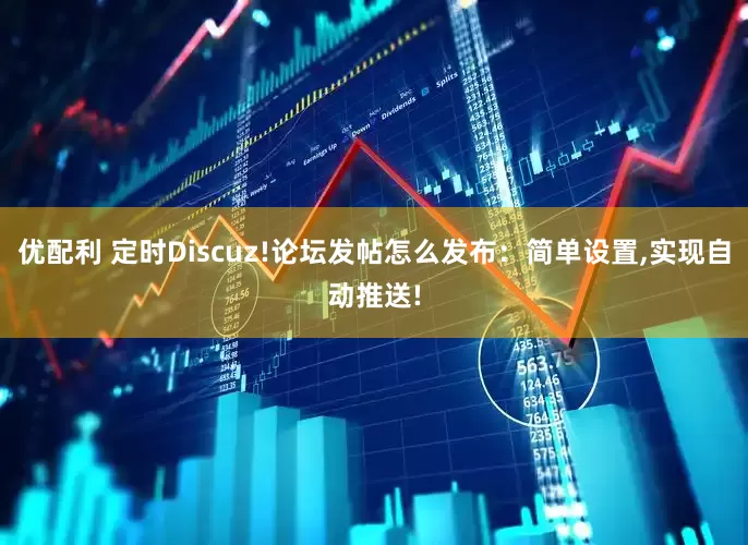 优配利 定时Discuz!论坛发帖怎么发布：简单设置,实现自动推送!