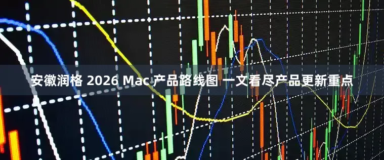 安徽润格 2026 Mac 产品路线图 一文看尽产品更新重点