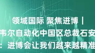 领域国际 聚焦进博｜专访罗克韦尔自动化中国区总裁石安：进博会让我们越来越精准了解市场需求