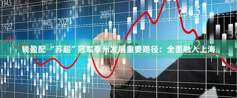 钱盈配 “苏超”冠军泰州发展重要路径：全面融入上海