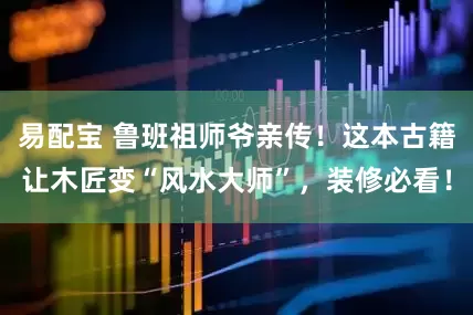 易配宝 鲁班祖师爷亲传！这本古籍让木匠变“风水大师”，装修必看！