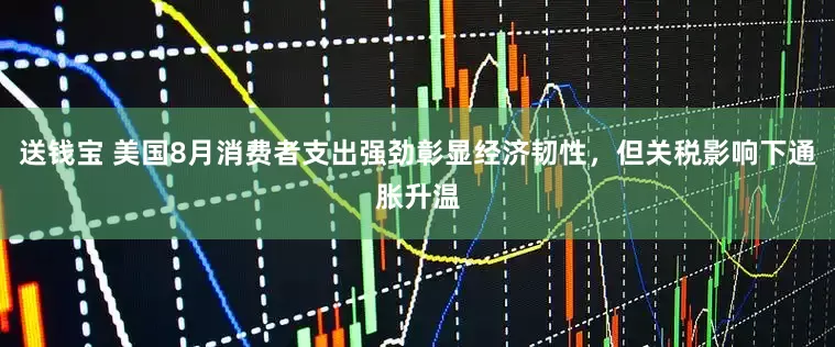 送钱宝 美国8月消费者支出强劲彰显经济韧性，但关税影响下通胀升温