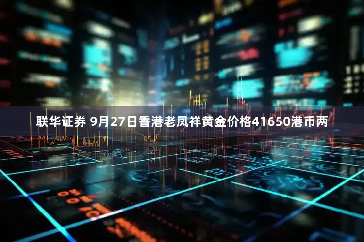 联华证券 9月27日香港老凤祥黄金价格41650港币两