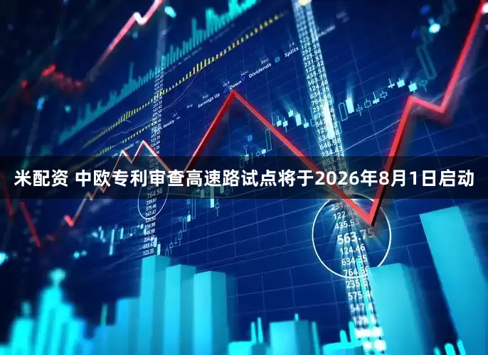 米配资 中欧专利审查高速路试点将于2026年8月1日启动